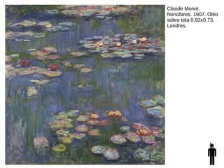 Claude Monet.
Nenúfares. 1907. Oléo
sobre tela 0,92x0,73.
Londres.
 