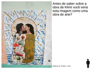 Antes de saber sobre a
obra de Klimt você veria
esta imagem como uma
obra de arte?
Releitura de “O Beijo” - Klimt
 