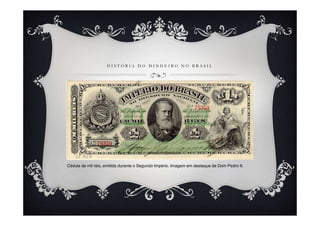 H I S T Ó R I A D O D I N H E I R O N O B R A S I L
Cédula de mil réis, emitida durante o Segundo Império. Imagem em destaque de Dom Pedro II.
 