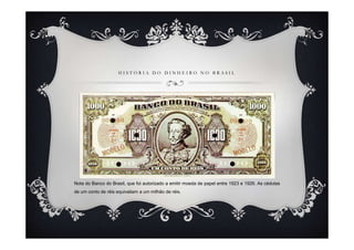 H I S T Ó R I A D O D I N H E I R O N O B R A S I L
Nota do Banco do Brasil, que foi autorizado a emitir moeda de papel entre 1923 e 1926. As cédulas
de um conto de réis equivaliam a um milhão de réis.
 