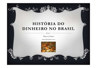 HISTÓRIA DO
DINHEIRO NO BRASIL
Marcos Faber
www.historialivre.com
 