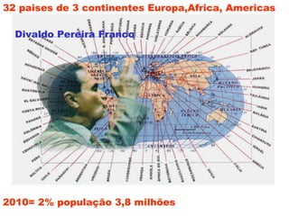 32 paises de 3 continentes Europa,Africa, Americas
Divaldo Pereira Franco
2010= 2% população 3,8 milhões
 