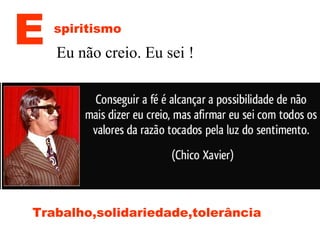 Trabalho,solidariedade,tolerância
E spiritismo
Eu não creio. Eu sei !
 