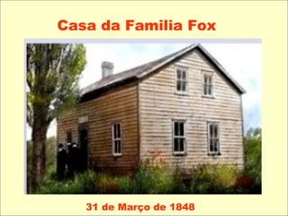 Casa da Familia Fox
31 de Março de 1848
 