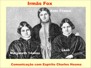 Irmãs Fox
Margareth 14anos
Kate 11anos
Leah
Comunicação com Espírito Charles Hosma
 