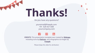 CREDITS: This presentation template was created by Slidesgo,
including icons by Flaticon, and infographics & images by
Freepik
Thanks!
Do you have any questions?
youremail@freepik.com
+91 620 421 838
yourcompany.com
Please keep this slide for attribution
 