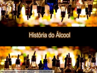 Historia do Álcool
História do Álcool
http://guilhermederrico.files.wordpress.com/2014/02/161970-1920x1080.jpg
 