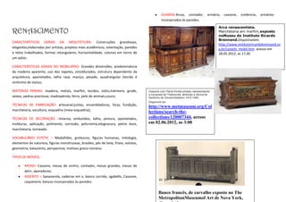 GUARDA-Arcas, contador,              armário, cassone,   credencie,   armários
                                                                                               incorporados às paredes.
                                                                                                                                          Arca renascentista.
RENASCIMENTO                                                                                                                              Marchetaria em marfim,exposto
                                                                                                                                          noMuseu do Instituto Ricardo
                                                                                                                                          Brennand.Disponívelem
CARACTERÍSTICAS GERAIS DA ARQUITETURA- Construções grandiosas,
                                                                                                                                          http://www.institutoricardobrennand.or
elegantes,elaboradas por artistas, projetos mais acadêmicos, ostentação, paredes                                                          g.br/castelo_mobil.htm acesso em
e tetos trabalhados, formas retangulares, horizontalidade, colunas em torno de                                                            18.05.2012, as 17;30
um pátio;

CARACTERÍSTICAS GERAIS DO MOBILIÁRIO- Grandes dimensões, predominância
da madeira aparente, uso dos tapetes, emoldurados, estrutura dependente da
arquitetura, apainelados, talha rasa, maciço, pesado, quadrangular (tecido é
sinônimo de status;

MATÉRIAS PRIMAS- madeira, metais, marfim, tecidos, vidro,mármore, grude,             Cassone com Painel frontal pintado representando
                                                                                     a conquista de Trebizonda, atribuído a oficina de
seixos, pedras preciosas, madrepérola, ferro, pele de animais,couro;                 Apollonio de Giovanni(italiano 1415-1465.
                                                                                     Disponível em
TÉCNICAS DE FABRICAÇÃO- artesanal:juntas, ensambladuras, forja, fundição,
                                                                                     http://www.metmuseum.org/Col
marchetaria, escultura, esquadria (meia esquadria);
                                                                                     lections/search-the-
TÉCNICAS DE DECORAÇÃO –Intarsia, embutidos, talha, pintura, apainelados,             collections/120007344, acesso
molduras, aplicação, polimento, corrosão, policromia,xilogravura, pietre dure,       em 02.06.2012, as 3:00
marchetaria, torneado.

VOCABULÁRIO ESTÉTIC – Medalhões, grotescos, figuras humanas, mitologia,
elementos da natureza, figuras monstruosas, brasões, pés de bola, frisos, volutas,
geometria, balaústres, perspectiva, motivos greco-romano;

TIPOS DE MÓVEIS:

        APOIO= Cassone, mesas de centro, contador, mesas grandes, mesas de
        abrir, aparadores;
        ASSENTO = Savanarola, cadeiras em x, banco corrido, sgabello, Cassone,
        caqueteire, bancos incorporados às paredes.

                                                                                            Banco francês, de carvalho exposto no The
                                                                                            MetropolitanMuseumof Art de Nova York,
 