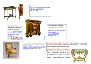 Gabinete, com aplicações em metal
                                                http://www.furniturestyles.net/europea
                                                n/french/neoclassical.html,
                                                04.6.2012,20:35




Aparador com tampo em                                                                    Cadeira de carvalho com pés de
mármore, delicadosentalhes                                                               metal. Exposta no Metropolitan
nas pernas de formato                                                                    Museu de Nova
cabriolethttp://www.furnitu                                                              York.http://www.metmuseum.org/C
restyles.net/european/frenc                                                              ollections/search-the-
h/rococo.html, acesso                                                                    collections/120003840,
02.06.2012,                                                                              04.6.2012,22:12

21:35   NEOCLASSICO LUIS XVI
                              Mesa de carvalho, pinho e nogueira, folheados com ébano   CARACTERÍSTICAS GERAIS DA ARQUITETURA- Pé direito alto, formas geométricas,
                              Africano, aplicação de casco de tartaruga, acabamento
                                                                                        uso de colunas e arcos, forte influência das construções gregas e romanas, estilo
                              embronze.disponível em
                              http://www.furniturestyles.net/european/fren              elegante, gracioso e versátil, entablamentos;
                              ch/neoclassical.html, 04.6.2012,20:15
                                                                                        CARACTERÍSTICAS GERAIS DO MOBILIÁRIO –
                                                                                        formas mais clássicas, predomínio das formas
                                                                                        retas e retangulares, circulares e arcos,
                                                                                        pernas afuniladas, simétricos, talha elegante
                                                                                        e delicada, uso da marchetaria, ormulu,
                                                                                        clássico, motivos geométricos, ferragens
 