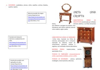 ACESSÓRIOS- candelabros, colunas, cofres, espelhos, cortinas, baixelas,
quadros, tapetes.



                                    Mesa de toucador de mogno                                                     ARTS                           AND
                                    maciço.Disponível em
                                    http://www.furniturestyles.net                                                CRAFTS
                                    /european/french/restoration.h
                                    tml, 05.6.2012, 17:12                                                         CARACTERÍSTICAS           GERAIS        DA
                                                                                                                  ARQUITETURA-caracterizada por telhados
                                                                          baixos,                                 interiores abertos, e as linhas horizontais
                                                                          que refletiam a paisagem da pradaria. Essa
                                                                          arquitetura, que utilizou materiais naturais
                                                                          como madeira, argila e pedra;




 Comoda com tampo de                                                      CARACTERÍSTICAS GERAIS DO MOBILIÁRIO
 mármore e acabamentos em                                                 –Linhas retas, inspirada nas linhas da
 latão.                                                                   natureza, preocupação com o artesanal,
 http://www.furniturestyles.net                                           separação da indústria, revival do
 /european/french/restoration.h                                           renascimento, islamismo, retilíneo e
 tml, 05.6.2012, 17:25                                                    anguloso, com estilizados motivos decorativos;

                                                                          MATÉRIAS       PRIMAS-     madeira,metais,       tecidos,
                                                                          apainelados, ferro;

                                                                          TÉCNICAS DE FABRICAÇÃO- artesanal/industrial –
                                                                          uniões, apainelados,moldados, juntas e uniões

                                                                          TÉCNICAS DE DECORAÇÃO - pintura, polimento,
   Armário de carvalho com                                                modelagem, envernizamento, talha leve;
   aplicações em vidro
   maciço.Disponível em
   http://www.furniturestyles.net
   /european/french/restoration.h
   tml, 05.6.2012, 17:32
 