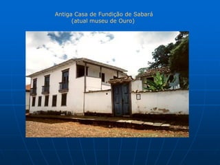 Antiga Casa de Fundição de Sabará
      (atual museu de Ouro)
 