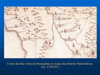 O sitio da Boa Vista da Paraopeba no mapa dos Padres Matemáticos
                           (ca. 1734/35 )
 