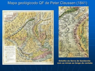 Mapa geológicodo QF de Peter Claussen (1841)




                            Detalhe da Serra de Gandarela
                           com as minas ao longo do contato
 