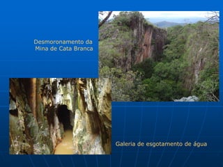 Desmoronamento da
Mina de Cata Branca




                      Galeria de esgotamento de água
 