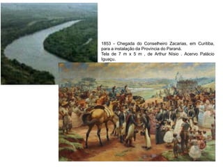 1853 - Chegada do Conselheiro Zacarias, em Curitiba,
para a instalação da Província do Paraná.
Tela de 7 m x 5 m , de Arthur Nísio . Acervo Palácio
Iguaçu.
 