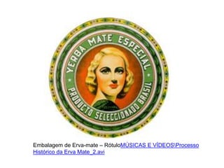 Embalagem de Erva-mate – RótuloMÚSICAS E VÍDEOSProcesso
Histórico da Erva Mate_2.avi
 