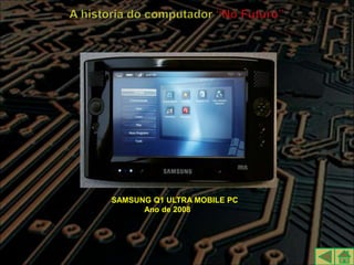 SAMSUNG Q1 ULTRA MOBILE PC
      Ano de 2008
 