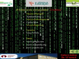    Pesquisa e Montagem
   Amílcar Torres
   Amilcarxmoreira@gmail.com
   Carlos Silva
   silvacarlo@gmail.com

   Formadora
   Graça Ferreira

   Fontes
   www.google.com
   www.wikipedia.org
   www.youtube.com


                                Carlos & Amílcar
                                Efa 12º turma B
 