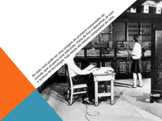 MANUSEIO DO
PRIMEIRO
COMPUTADOR
 