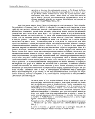 História do Rio Grande do Norte
201
aproximar-se do grupo de José Augusto para dar, no Rio Grande do Norte,
cobertura ao governo federal. Mas essa aproximação deveria se fazer de forma
tal que Mário Câmara pudesse dar as cartas, ser o poder decisório último.
Fracassando esse intento, deveria Câmara fundar um partido de sustentação
para o governo. Verificada a impossibilidade de com esse partido vencer as
eleições (estaduais), só então, em terceira e última hipótese, ele procuraria se
aliar a Café Filho (SPINELLI, 1996, p. 131).
Visando a aparar arestas, Mário Câmara primeiro procurou as lideranças do Partido Popular.
Segundo Mariz e Suassuna (2002, p. 280-281), o Partido Popular expôs, em linhas gerais, as suas
condições para apoiar a interventoria estadual: José Augusto não disputaria posição eleitoral ou
administrativa, aceitando o que lhe fosse oferecido; o interventor deveria substituir as comissões
que exerciam autoridade e eram hostis ao PP; o PP acolheria aliados e amigos do interventor,
dando-lhes posições nos diretórios locais. Em suma, o PP estava disposto a patrocinar um arranjo
político que lhe trouxesse grandes vantagens na política estadual, e em troca “oferecia apoio
e votos ao governo”. Desconfiado das exigências feitas, que lhe deixava na incômoda posição
de um fantoche político, Mário Câmara contrapropôs a formação de um novo partido, que seria
organizado conforme “a orientação do próprio Vargas, de que os novos partidos deveriam congregar
os elementos mais fortes do Estado” (MARIZ & SUASSUNA, 2002, p. 280-281). A nova agremiação
partidária, segundo um estudioso das relações políticas entre os grupos oligárquicos locais e o
governo de Vargas, denominar-se-ia Partido Liberal, e a ela seriam agregados os membros do
Partido Popular e do Partido Social Nacionalista (exceto os membros do diretório central) e os que
não estivessem filiados a nenhum dos dois partidos. Dirigido por uma comissão de dez membros,
sendo cinco maristas e cinco populistas, o Partido Liberal seria presidido por alguém indicado por
Mário Câmara, enquanto o Partido Popular indicaria o vice-presidente. Todas as decisões partidárias
caberiam ao diretório central, tendo o presidente direito a voto individual e, caso houvesse empate, a
voto de qualidade. Os municípios escolheriam “delegações de três a cinco membros, na proporção
das forças de cada grupo” e os prefeitos em desacordo com os populistas, “o interventor prometia
substituir os nomeados em administrações anteriores ‘que não tenham a confiança da maioria do
directório e que estejam manifestamente incompatíveis com as populações dos municípios em que
estão servindo’” (SPINELLI, 1996, p. 153). A contraproposta do interventor não foi aceita pela
direção do Partido Popular, o que resultou no fim de qualquer tentativa de conciliação das forças
política do estado. Homero Costa (1995, p. 36) assim descreve o rompimento do interventor Mário
Câmara com o Partido Popular:
Em fins de janeiro de 1934, Mário Câmara viaja ao Rio de Janeiro para tratar de
assuntos ligados à administração do estado, e na volta é procurado por Dinarte
Mariz e João Câmara, ambos da direção do Partido Popular, para negociar uma
aproximação com José Augusto. A conversa gira em torno de um acordo no qual
o Partido Popular se comprometeria a dar todo o apoio ao interventor em troca de
cargos na administração local. Mário Câmara fica de estudar a proposta. Voltam
a se reunir novamente (sic) e o interventor lança uma contraproposta: a formação
de um novo partido – que daria sustentação política ao governo –, e assim se
abriria um amplo espaço para troca de cargos. (...) A reunião é encerrada com
os membros do Partido Popular se comprometendo a reunirem-se com a direção
regional a fim de estudar a proposta.
Realizada a reunião, o Partido Popular decide não aceitar a proposta do interventor
(...). No essencial, o que ambos propunham era a subordinação de um grupo por
outro. (...)
O acordo se inviabiliza (...), gerando uma crise que se prolongará até outubro de
1935, quando toma posse Rafael Fernandes, do Partido Popular.
 