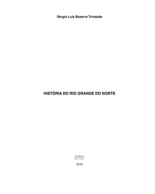 Sérgio Luiz Bezerra Trindade
HISTÓRIA DO RIO GRANDE DO NORTE
2010
 