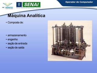 Máquina Analítica
• Composta de:
• armazenamento
• engenho
• seçãode entrada
• seçãode saída
 