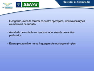 • Oengenho, além de realizar asquatro operações, recebia operações
elementares de decisão.
• Aunidade de controle comandavatudo, através decartões
perfurados.
• Elaera programável numa linguagem de montagem simples.
 