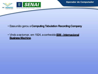 • Essaunião gerou aComputingTabulation RecordingCompany
• Vindo asetornar, em 1924, aconhecida IBM - Internacional
BusinessMachine.
 
