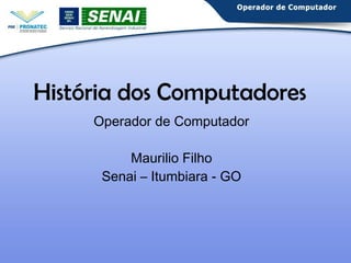 História dos Computadores 
Operador de Computador 
Maurilio Filho 
Senai – Itumbiara - GO 
 