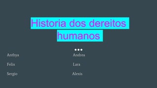 Historia dos dereitos
humanos
Anthya Andrea
Felix Lara
Sergio Alexis
 