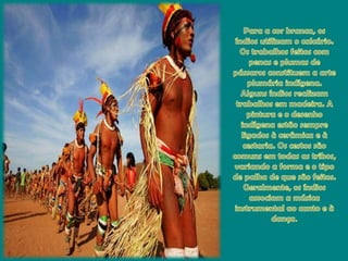 Para a corbranca, osíndiosutilizam o calcário. Ostrabalhosfeitos com penas e plumas de pássarosconstituem a arte plumáriaindígena. Algunsíndiosrealizamtrabalhosem madeira. A pintura e o desenhoindígenaestãosempreligados à cerâmica e à cestaria. Oscestossãocomunsemtodas as tribos, variando a forma e o tipo de palha de quesãofeitos. Geralmente, osíndiosassociam a música instrumental ao canto e à dança. 