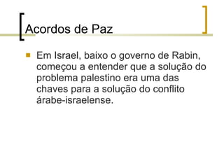 Acordos de Paz Em Israel, baixo o governo de Rabin, começou a entender que a solução do problema palestino era uma das chaves para a solução do conflito árabe-israelense. 