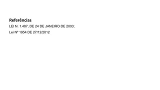 Referências
LEI N. 1.487, DE 24 DE JANEIRO DE 2003;
Lei Nº 1954 DE 27/12/2012
 