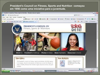 President’s Council on Fitness, Sports and Nutrition  começou em 1956 como uma iniciativa para a juventude.  