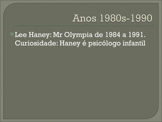 Lee Haney: Mr Olympia de 1984 a 1991. Curiosidade: Haney é psicólogo infantil 