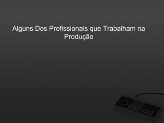 Alguns Dos Profissionais que Trabalham na
Produção

 