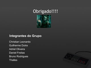 Obrigado!!!!

Integrantes do Grupo:
Christian Leonardo
Guilherme Dutra
Adriel Oliveira
Daniel Freitas
Bruno Rodrigues
Thalles

 