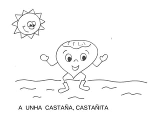 A UNHA CASTAÑA, CASTAÑITA
 