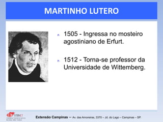 MARTINHO LUTERO
Extensão Campinas – Av. das Amoreiras, 3370 – Jd. do Lago – Campinas – SP.
n 1505 - Ingressa no mosteiro
agostiniano de Erfurt.
n 1512 - Torna-se professor da
Universidade de Wittemberg.
 
