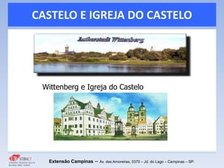 CASTELO E IGREJA DO CASTELO
Extensão Campinas – Av. das Amoreiras, 3370 – Jd. do Lago – Campinas – SP.
Wittenberg e Igreja do Castelo
 