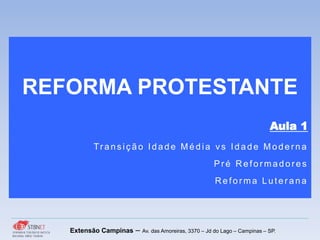 REFORMA PROTESTANTE
Aula 1
Tr ans iç ão Idade Média vs Idade Moder na
Pr é R efor madores
R efor ma Luter ana
Extensão Campinas – Av. das Amoreiras, 3370 – Jd do Lago – Campinas – SP.
 