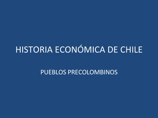 HISTORIA ECONÓMICA DE CHILE PUEBLOS PRECOLOMBINOS 