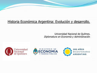 Historia Económica Argentina: Evolución y desarrollo.


                                Universidad Nacional de Quilmes.
                       Diplomatura en Economía y Administración.
 