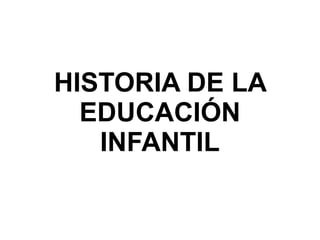 HISTORIA DE LA EDUCACIÓN INFANTIL 