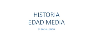 HISTORIA
EDAD MEDIA
2º BACHILLERATO
 