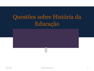 Questões sobre História da
Educação

19/11/13

www.nilson.pro.br

1

 