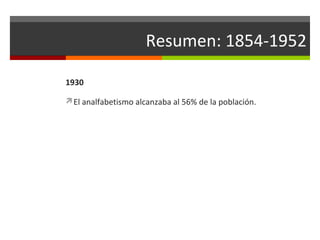 Resumen: 1854-1952
1930
El analfabetismo alcanzaba al 56% de la población.

 