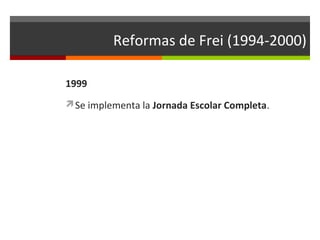 Reformas de Frei (1994-2000)
1999
Se implementa la Jornada Escolar Completa.

 