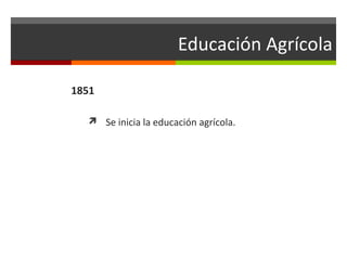 Educación Agrícola
1851
 Se inicia la educación agrícola.

 
