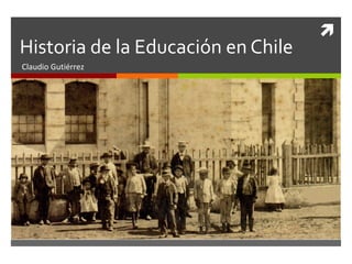 Historia de la Educación en Chile
Claudio Gutiérrez



 